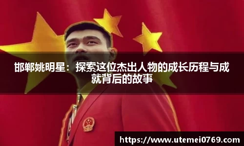 邯郸姚明星：探索这位杰出人物的成长历程与成就背后的故事