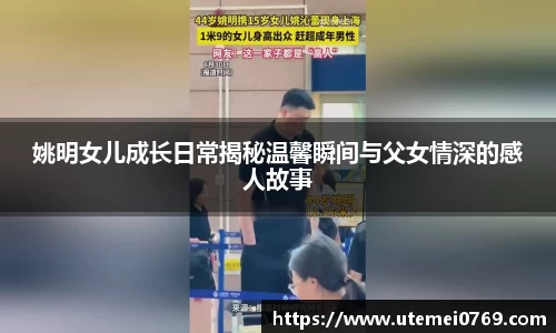 姚明女儿成长日常揭秘温馨瞬间与父女情深的感人故事