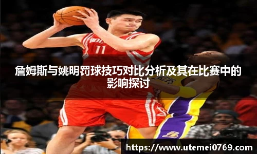 詹姆斯与姚明罚球技巧对比分析及其在比赛中的影响探讨
