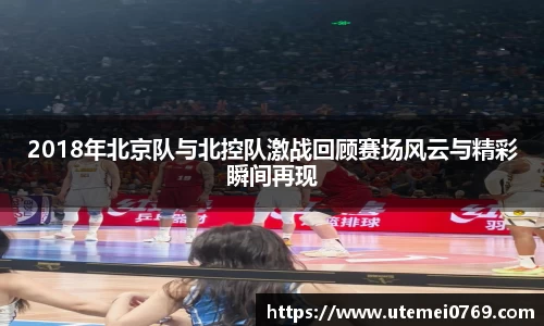 2018年北京队与北控队激战回顾赛场风云与精彩瞬间再现