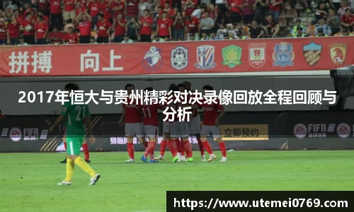 2017年恒大与贵州精彩对决录像回放全程回顾与分析
