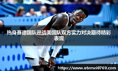 热身赛德国队迎战美国队双方实力对决期待精彩表现